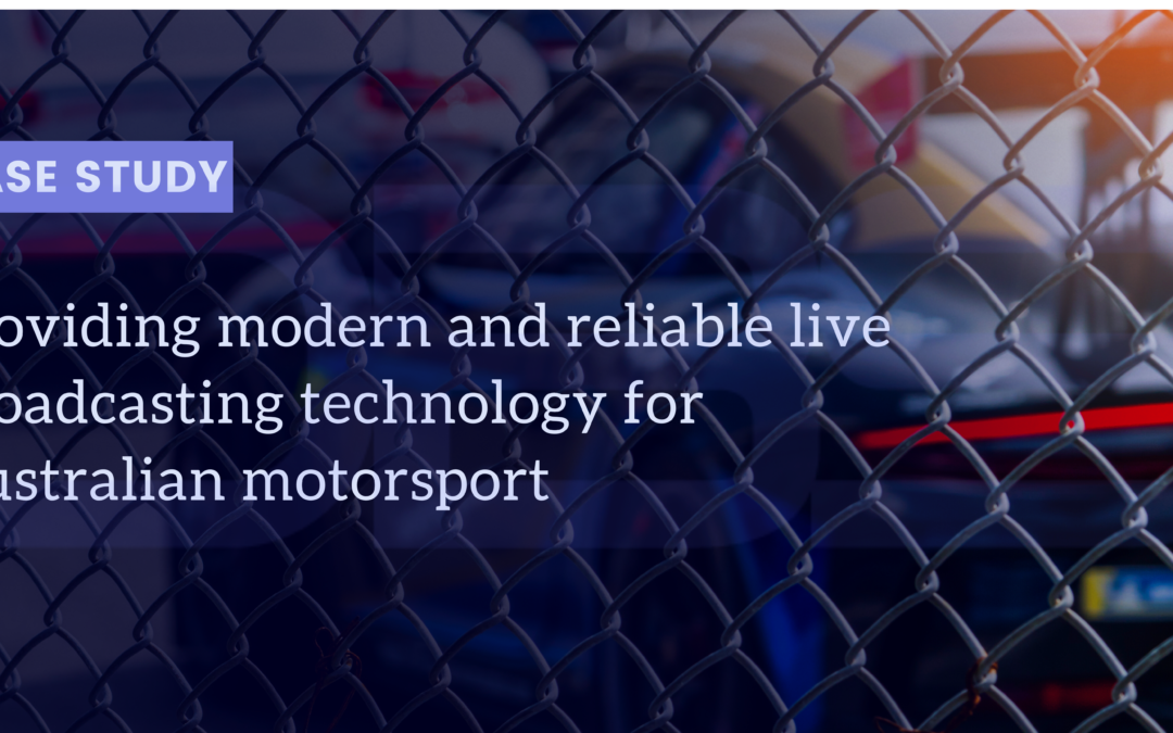 CASE STUDY: Providing modern and reliable live broadcasting technology for Australian Motorsport